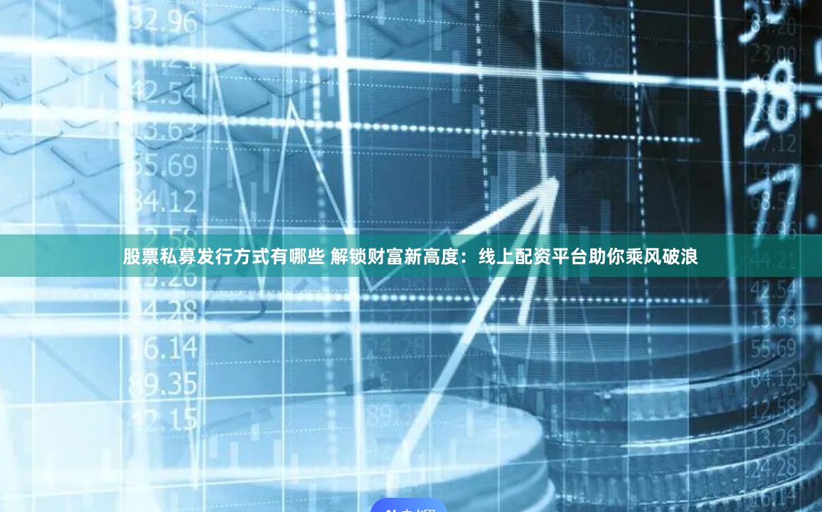 股票私募发行方式有哪些 解锁财富新高度:线上配资平台助你乘风破浪