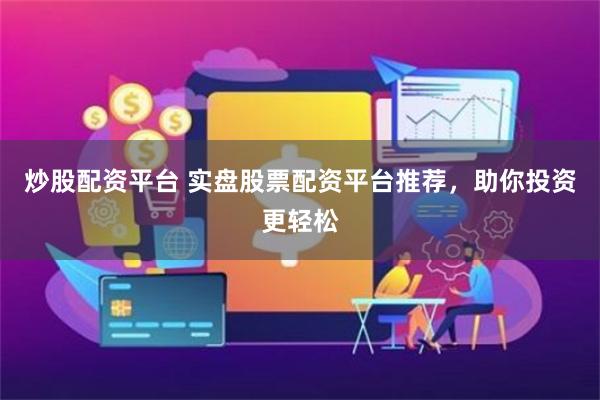 炒股配资平台 实盘股票配资平台推荐，助你投资更轻松