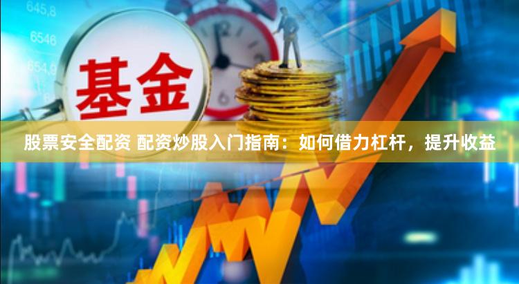 股票安全配资 配资炒股入门指南：如何借力杠杆，提升收益