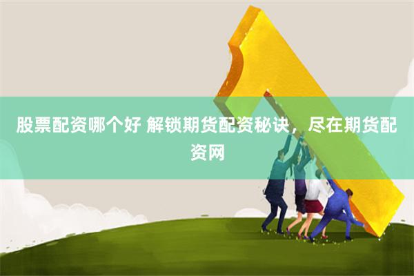 股票配资哪个好 解锁期货配资秘诀，尽在期货配资网