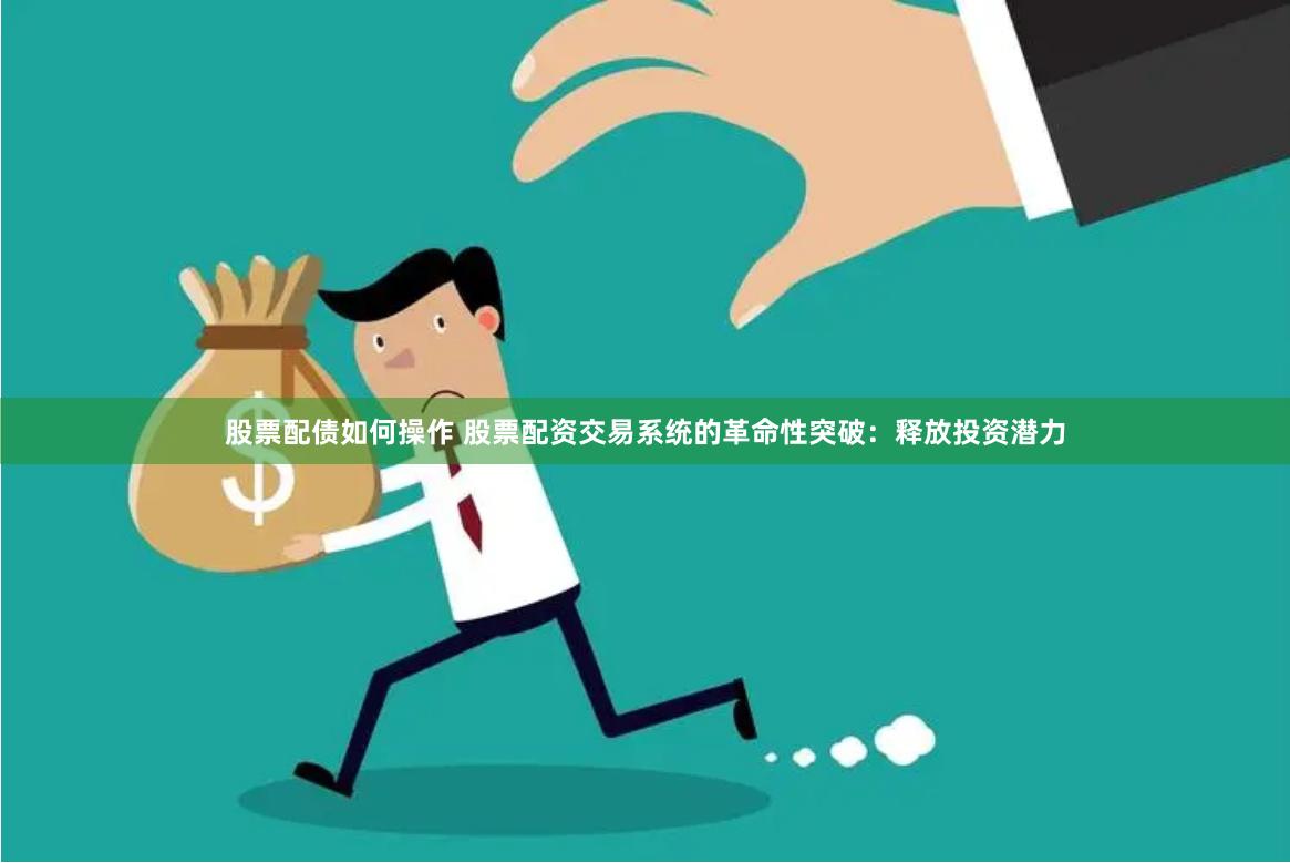 股票配债如何操作 股票配资交易系统的革命性突破：释放投资潜力
