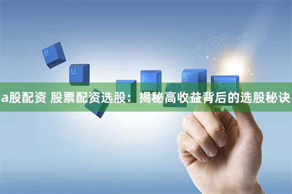 a股配资 股票配资选股：揭秘高收益背后的选股秘诀