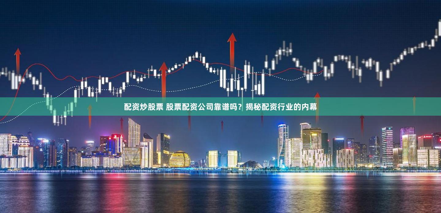 配资炒股票 股票配资公司靠谱吗？揭秘配资行业的内幕