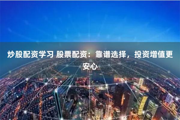 炒股配资学习 股票配资：靠谱选择，投资增值更安心