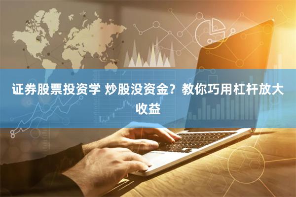 证券股票投资学 炒股没资金？教你巧用杠杆放大收益
