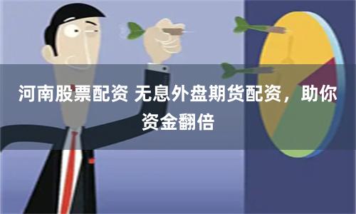 河南股票配资 无息外盘期货配资，助你资金翻倍