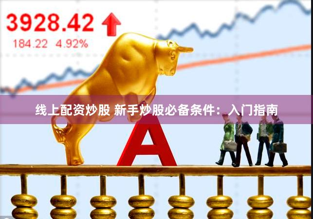 线上配资炒股 新手炒股必备条件：入门指南