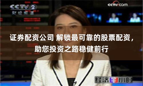 证券配资公司 解锁最可靠的股票配资，助您投资之路稳健前行