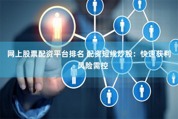 网上股票配资平台排名 配资短线炒股:快速获利,风险需控