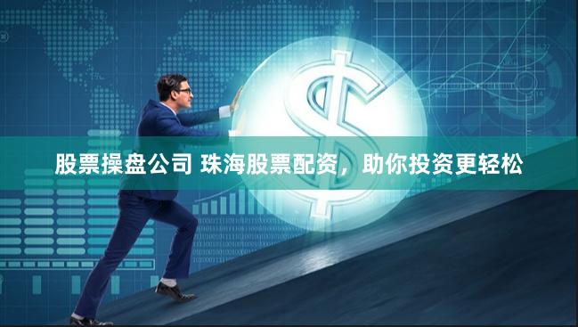 股票操盘公司 珠海股票配资，助你投资更轻松