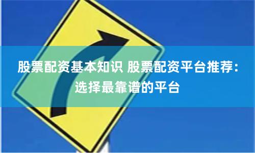 股票配资基本知识 股票配资平台推荐：选择最靠谱的平台