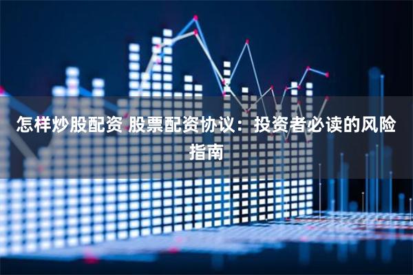 怎样炒股配资 股票配资协议：投资者必读的风险指南