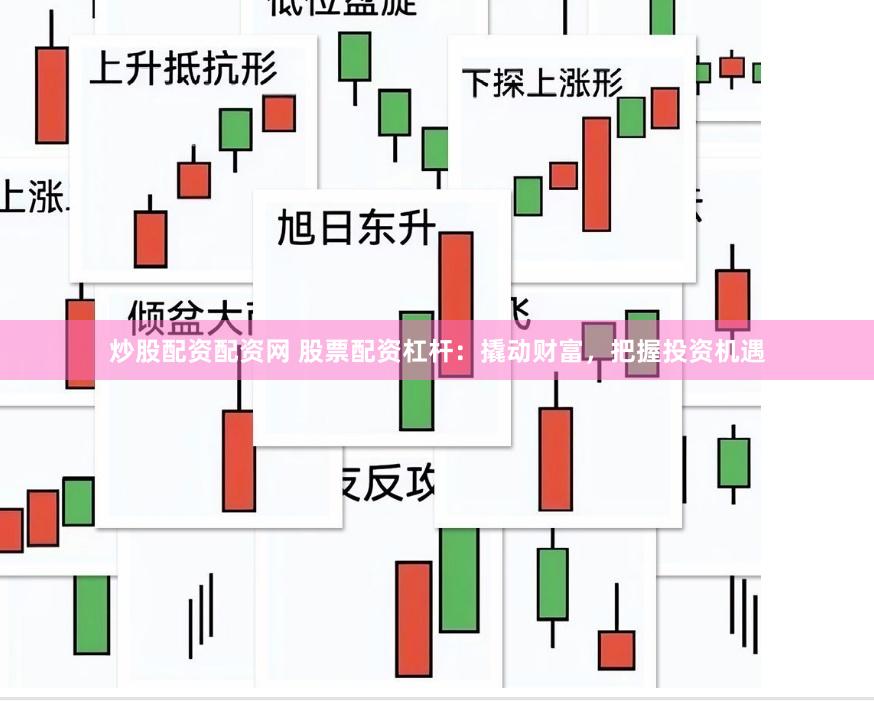 炒股配资配资网 股票配资杠杆：撬动财富，把握投资机遇
