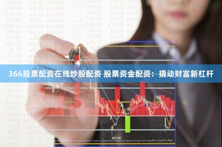 366股票配资在线炒股配资 股票资金配资:撬动财富新杠杆