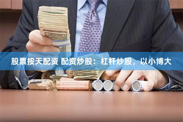 股票按天配资 配资炒股：杠杆炒股，以小博大