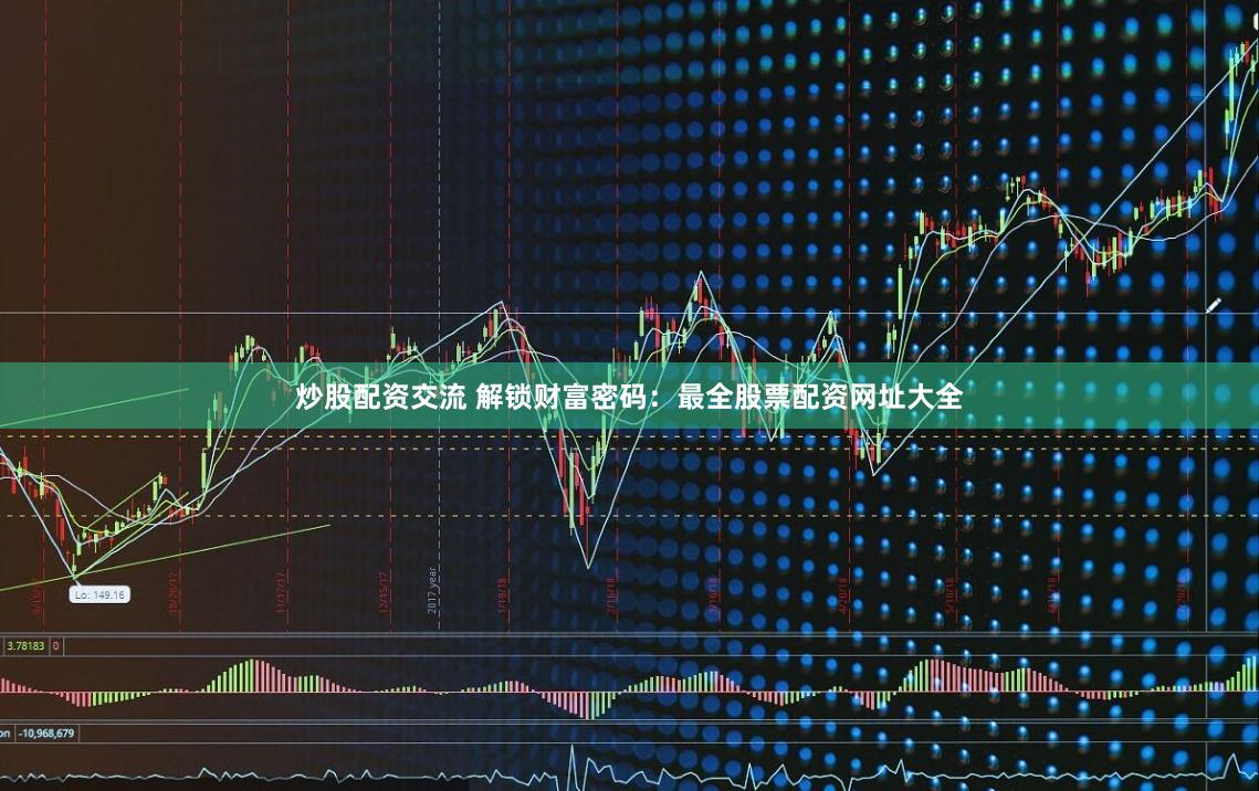 炒股配资交流 解锁财富密码:最全股票配资网址大全