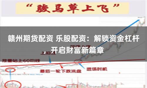 赣州期货配资 乐股配资:解锁资金杠杆,开启财富新篇章