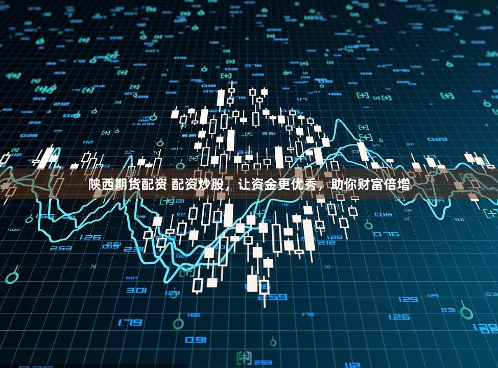 陕西期货配资 配资炒股，让资金更优秀，助你财富倍增