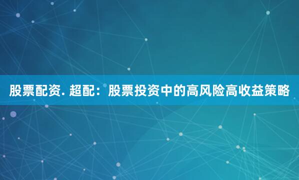 股票配资. 超配：股票投资中的高风险高收益策略