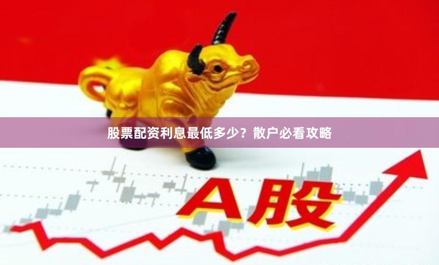 股票配资利息最低多少？散户必看攻略