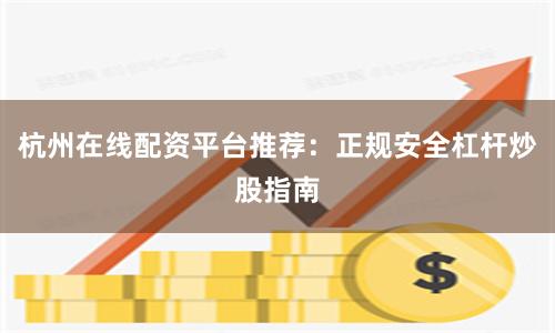 杭州在线配资平台推荐：正规安全杠杆炒股指南