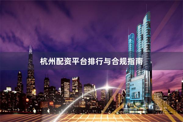 杭州配资平台排行与合规指南