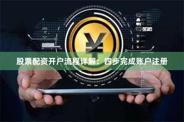 股票配资开户流程详解：四步完成账户注册