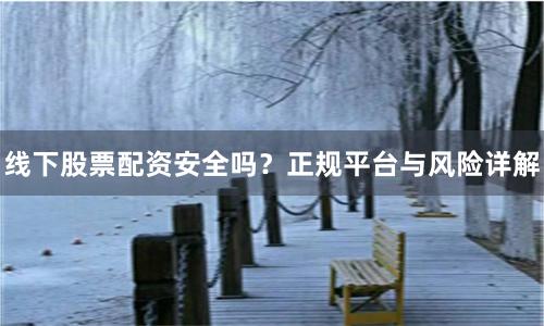 线下股票配资安全吗？正规平台与风险详解