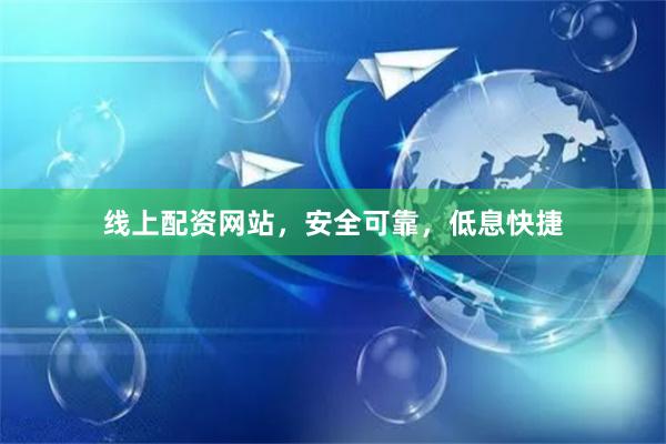 线上配资网站，安全可靠，低息快捷