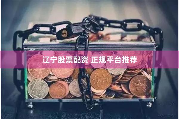 辽宁股票配资 正规平台推荐