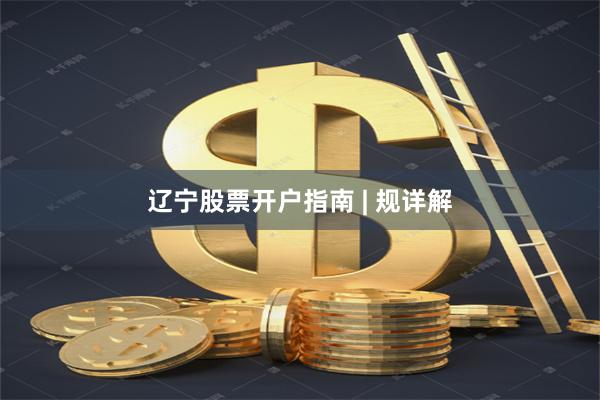 辽宁股票开户指南 | 规详解