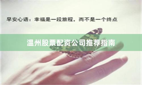 温州股票配资公司推荐指南