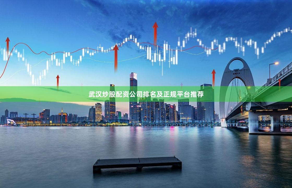 武汉炒股配资公司排名及正规平台推荐