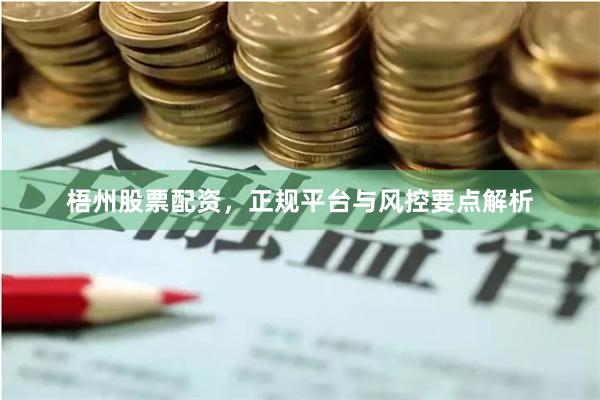 梧州股票配资，正规平台与风控要点解析