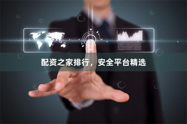 配资之家排行，安全平台精选