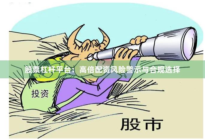 股票杠杆平台：高倍配资风险警示与合规选择