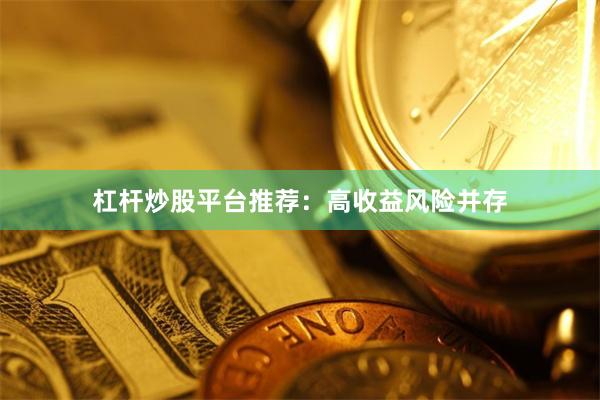 杠杆炒股平台推荐：高收益风险并存