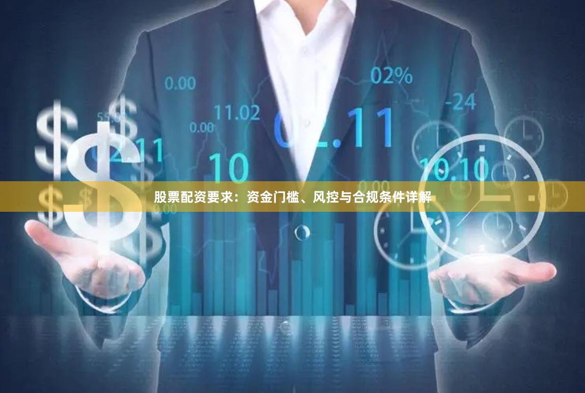 股票配资要求：资金门槛、风控与合规条件详解