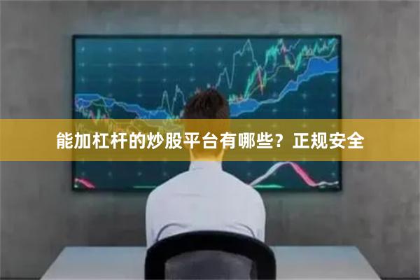 能加杠杆的炒股平台有哪些?正规安全