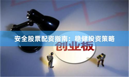 安全股票配资指南：稳健投资策略