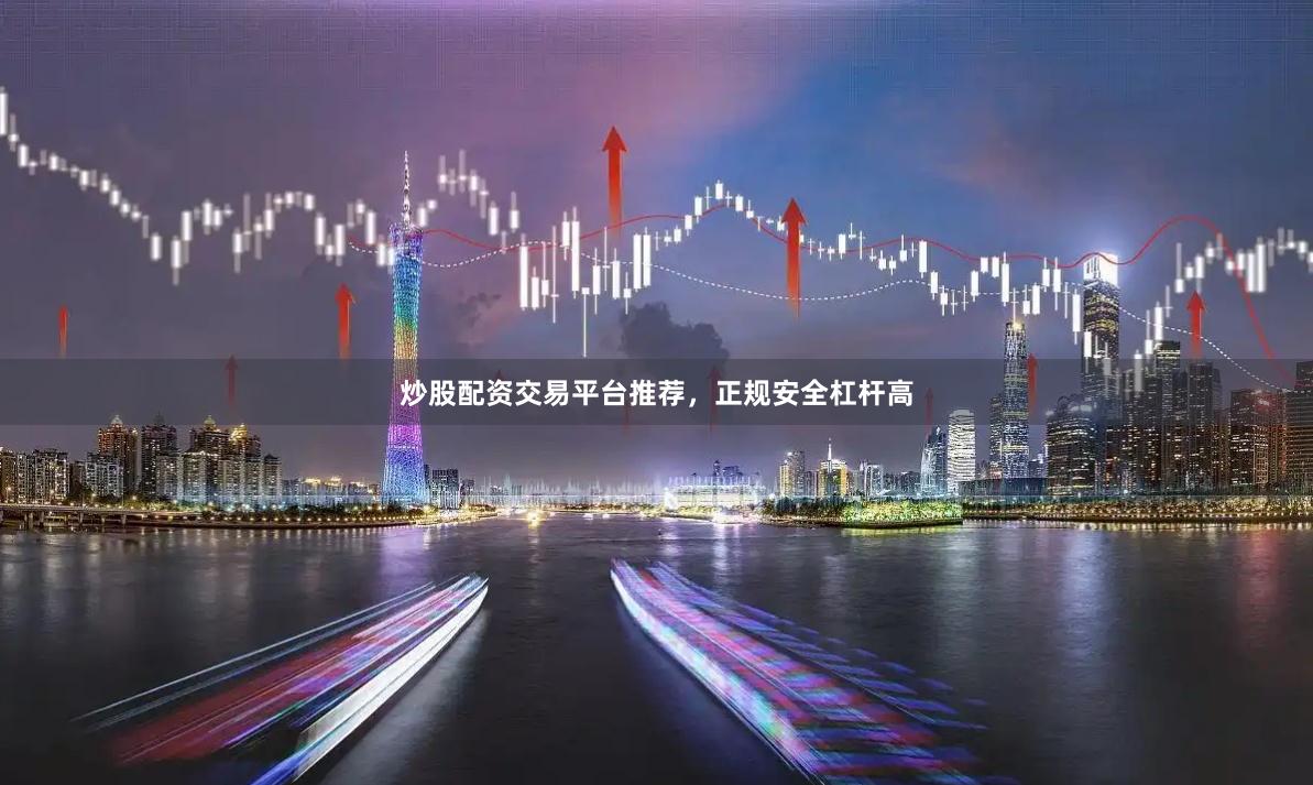 炒股配资交易平台推荐，正规安全杠杆高