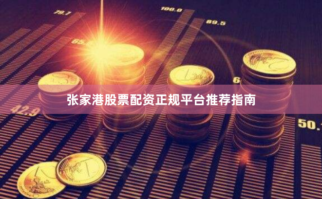 张家港股票配资正规平台推荐指南