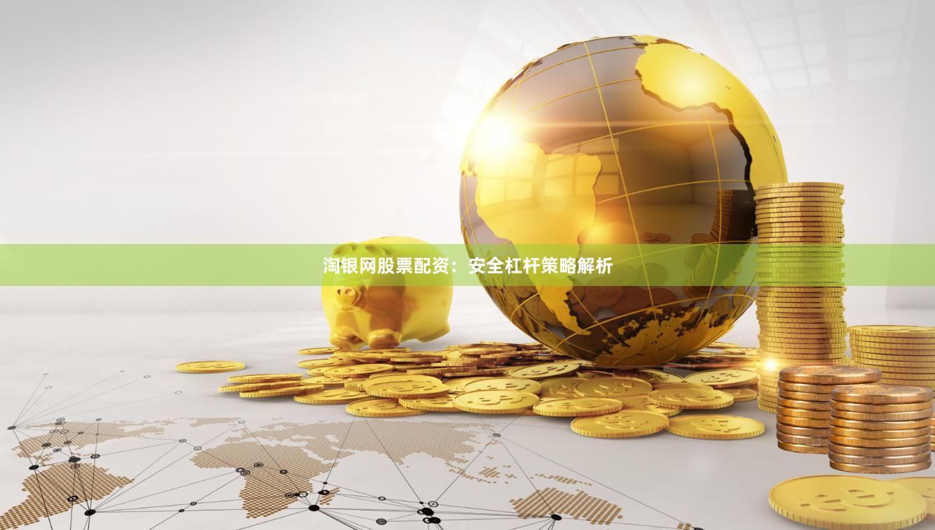 淘银网股票配资：安全杠杆策略解析