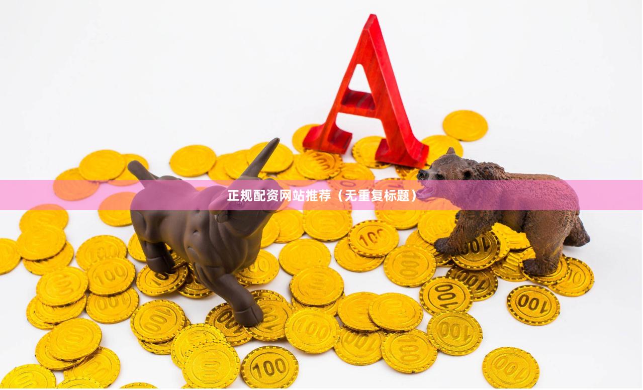 正规配资网站推荐（无重复标题）