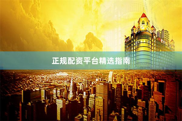 正规配资平台精选指南