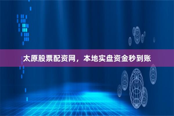 太原股票配资网,本地实盘资金秒到账