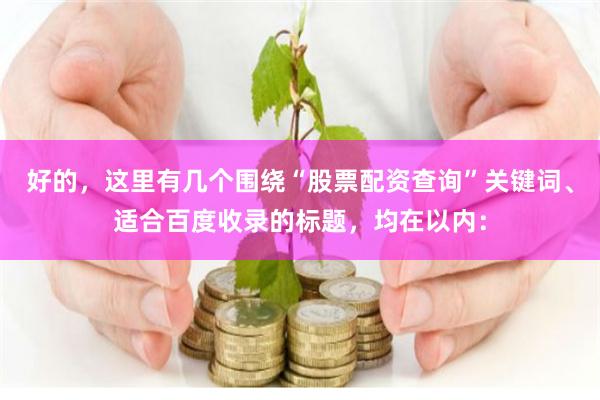 好的，这里有几个围绕“股票配资查询”关键词、适合百度收录的标题，均在以内：