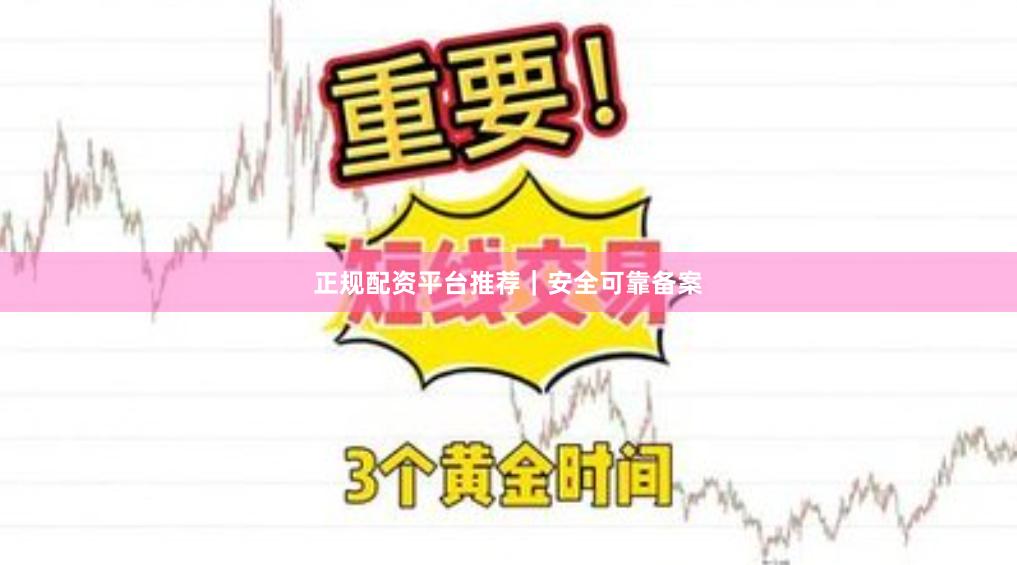 正规配资平台推荐｜安全可靠备案