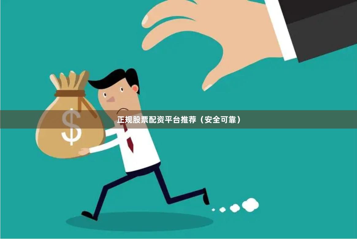 正规股票配资平台推荐（安全可靠）