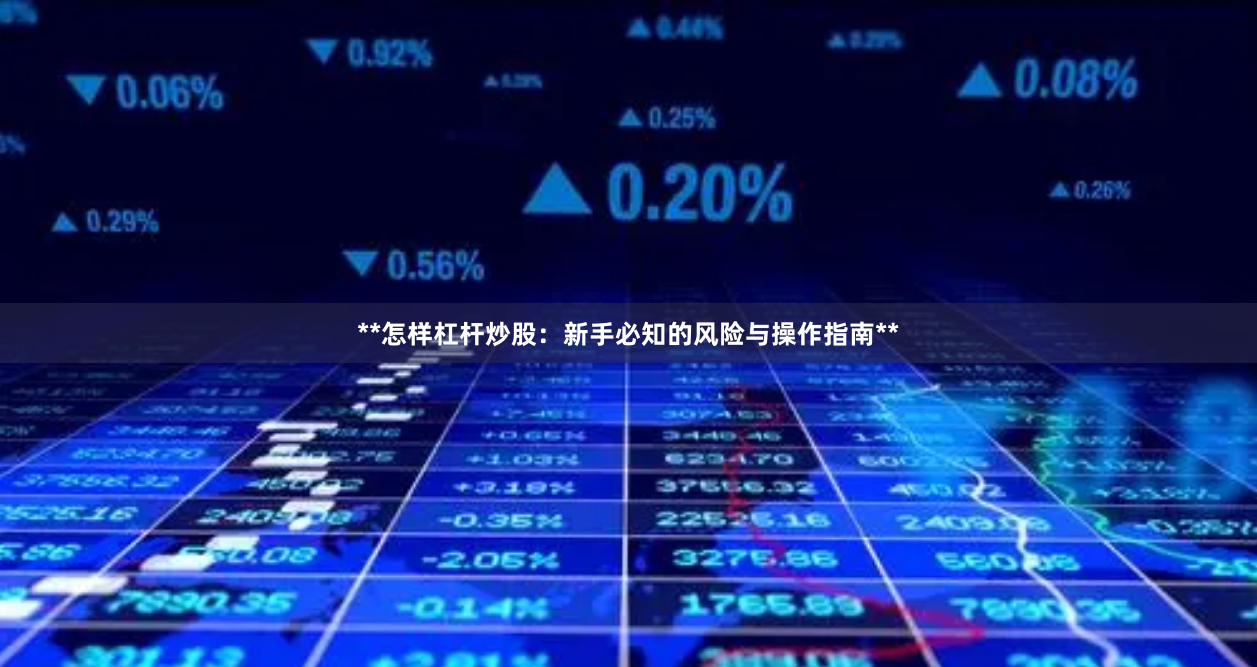 **怎样杠杆炒股：新手必知的风险与操作指南**